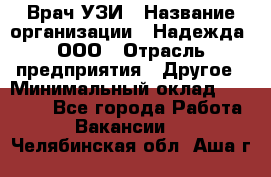 Врач УЗИ › Название организации ­ Надежда, ООО › Отрасль предприятия ­ Другое › Минимальный оклад ­ 70 000 - Все города Работа » Вакансии   . Челябинская обл.,Аша г.